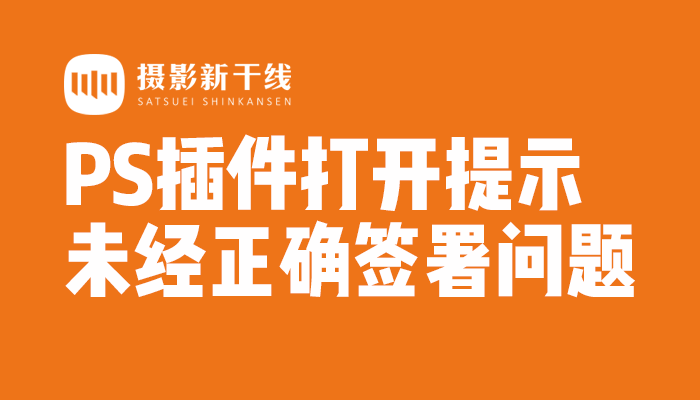 【安装教程】PS 安装插件无法打开提示插件未经正确签署怎么办